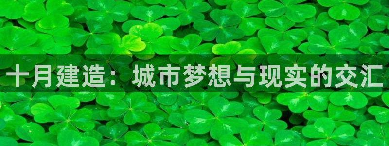 意昂体育3招商电话号码是多少啊：十月建造：城市梦想与现实的交汇