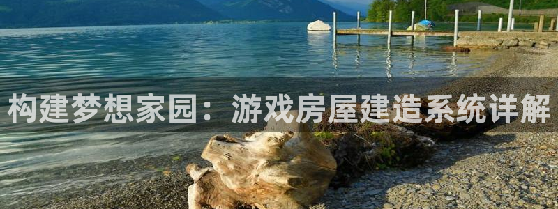 意昂体育3招商电话是多少号码：构建梦想家园：游戏房屋建造系统详解