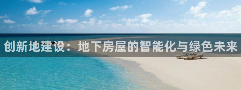 意昂体育3招商电话是多少啊：创新地建设：地下房屋的智能化与绿色未来