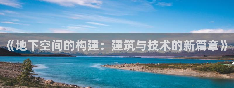 意昂体育3开户：《地下空间的构建：建筑与技术的新篇章》