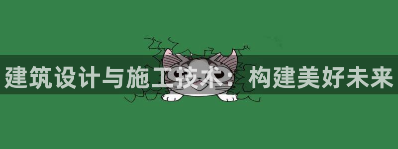 意昂3娱乐首页官网下载：建筑设计与施工技术：构建美好未来