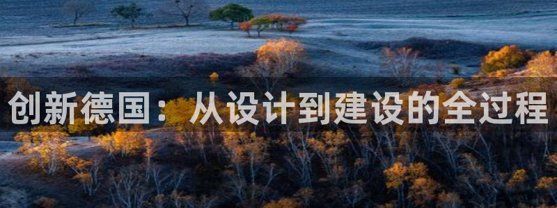 意昂3集团官网首页网址：创新德国：从设计到建设的全过程