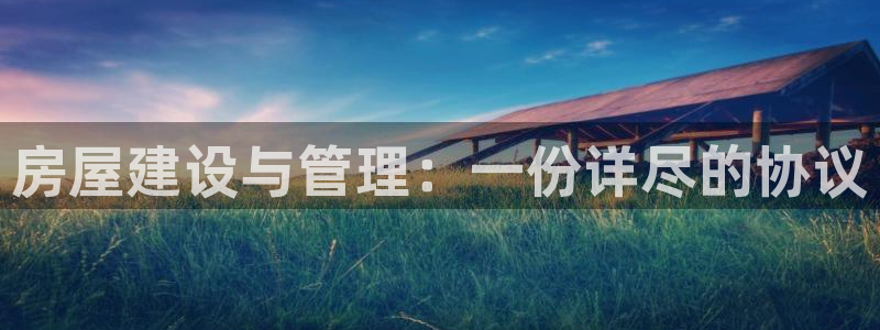 意昂体育3平台是正规平台吗：房屋建设与管理：一份详尽的协议