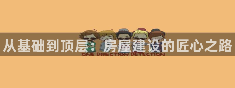意昂体育3招商电话：从基础到顶层：房屋建设的匠心之路