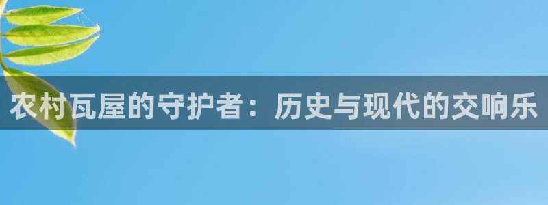 意昂体育3招商电话地址查询：农村瓦屋的守护者：历史与现代的交响乐