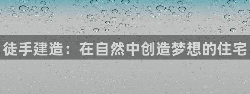 意昂3代理：徒手建造：在自然中创造梦想的住宅