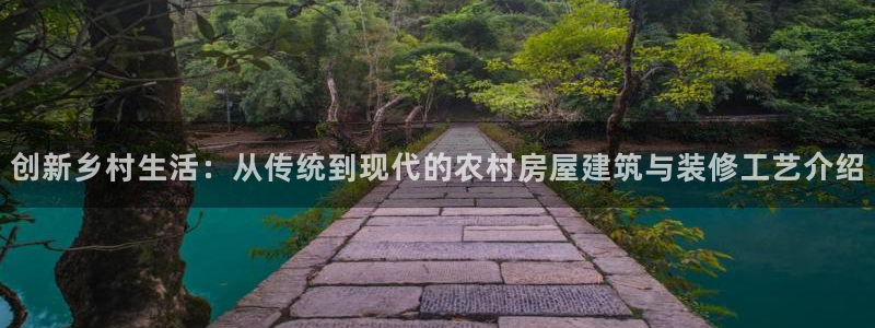 意昂体育3软件：创新乡村生活：从传统到现代的农村房屋建筑与装修工艺介绍