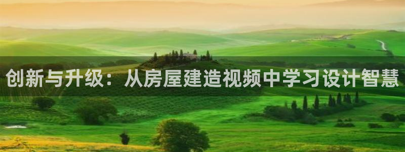 意昂体育3招商电话：创新与升级：从房屋建造视频中学习设计智慧