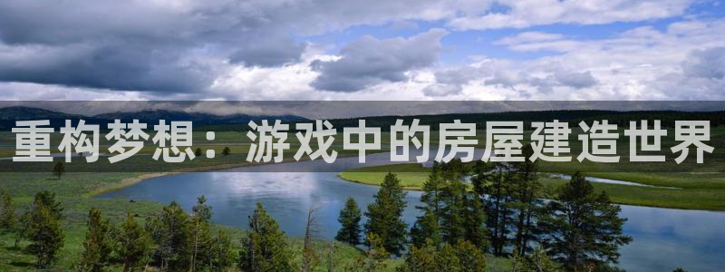 意昂体育3软件：重构梦想：游戏中的房屋建造世界