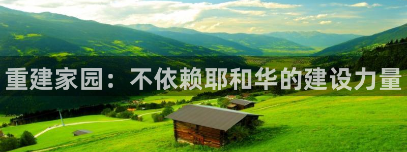 意昂体育3平台注册流程视频：重建家园：不依赖耶和华的建设力量