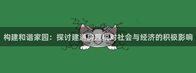 意昂3代理：构建和谐家园：探讨建造房屋税对社会与经济的积极影响