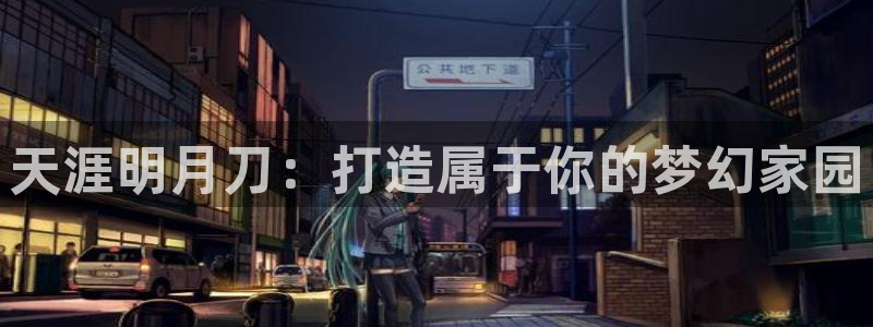 意昂体育3招商电话是多少：天涯明月刀：打造属于你的梦幻家园