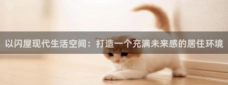 意昂3官方：以闪屋现代生活空间：打造一个充满未来感的居住环境