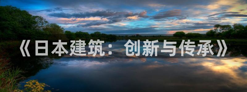 意昂3娱乐代理怎么样：《日本建筑：创新与传承》