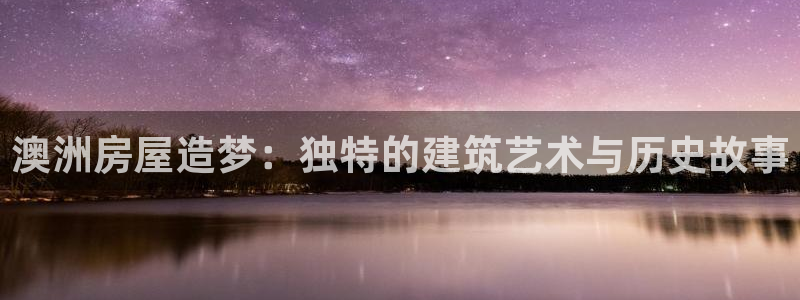 意昂3新能源：澳洲房屋造梦：独特的建筑艺术与历史故事