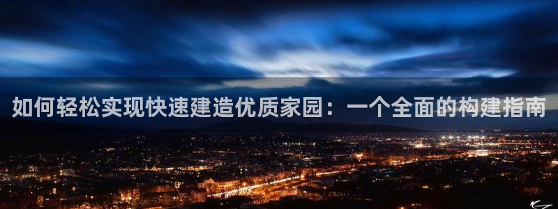 意昂体育3平台注册要钱吗安全吗：如何轻松实现快速建造优质家园：一个全面的构建指南