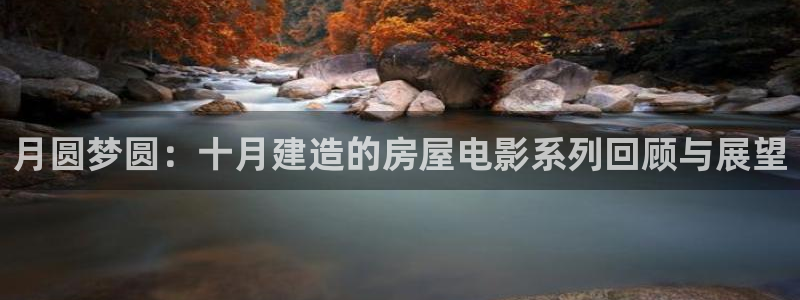 意昂体育3平台注册流程视频：月圆梦圆：十月建造的房屋电影系列回顾与展望