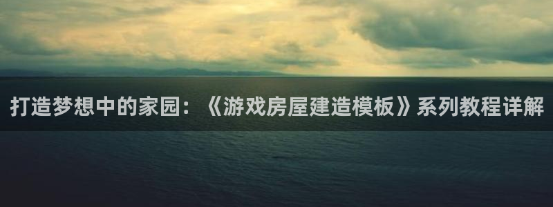 意昂3集团：打造梦想中的家园：《游戏房屋建造模板》系列教程详解