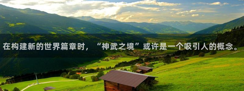 意昂体育3注册：在构建新的世界篇章时，“神武之境”或许是一个吸引人的概念。