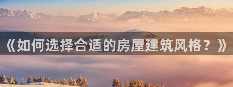 意昂体育3平台注册要钱吗安全吗：《如何选择合适的房屋建筑风格？》