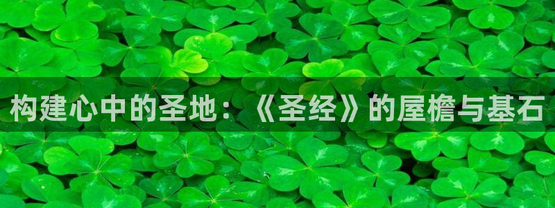 海南意昂体育3：构建心中的圣地：《圣经》的屋檐与基石