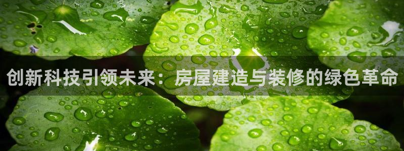 意昂体育3招商电话号码是多少号：创新科技引领未来：房屋建造与装修的绿色革命
