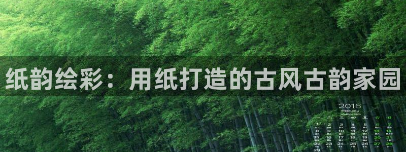 意昂体育3招商电话是多少啊：纸韵绘彩：用纸打造的古风古韵家园