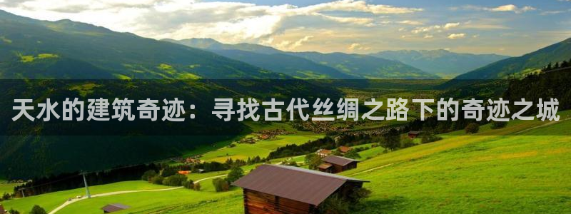 意昂体育3注册：天水的建筑奇迹：寻找古代丝绸之路下的奇迹之城