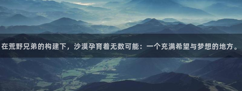 意昂体育3平台：在荒野兄弟的构建下，沙漠孕育着无数可能：一个充满希望与梦想的地方。