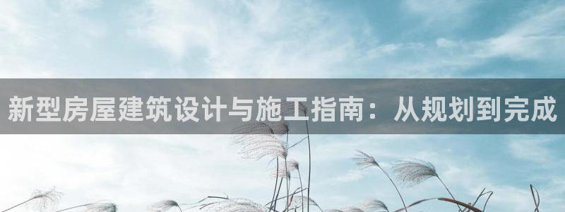 意昂体育3招商电话号码查询：新型房屋建筑设计与施工指南：从规划到完成