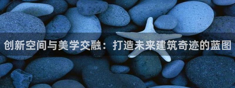 意昂体育3平台注册要钱吗是真的吗：创新空间与美学交融：打造未来建筑奇迹的蓝图