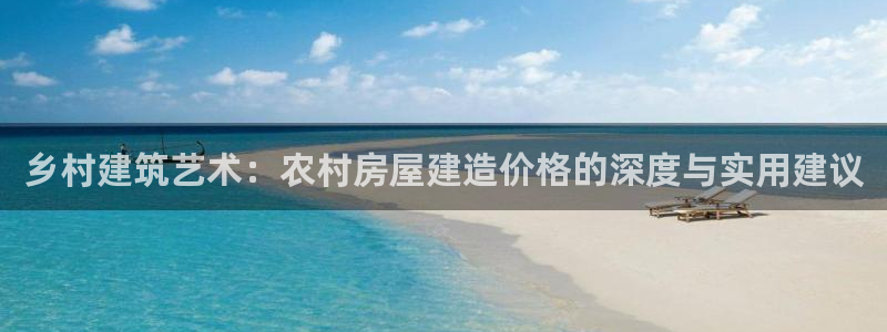 意昂体育3：乡村建筑艺术：农村房屋建造价格的深度与实用建议