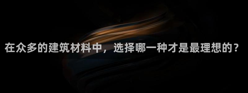 海南意昂体育3发展怎么样：在众多的建筑材料中，选择哪一种才是最理想的？