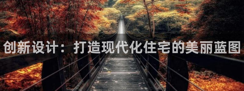 意昂3开户：创新设计：打造现代化住宅的美丽蓝图