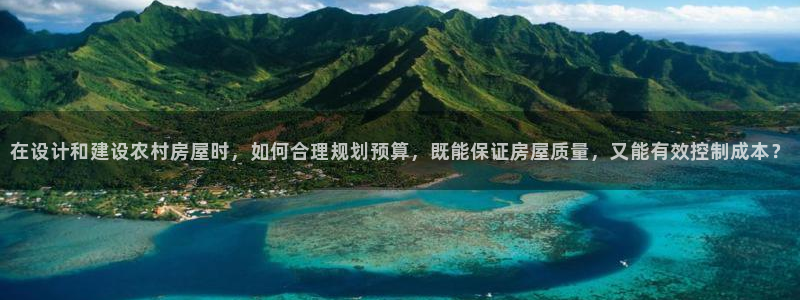 意昂3开户：在设计和建设农村房屋时，如何合理规划预算，既能保证房屋质量，又能有效控制成本？