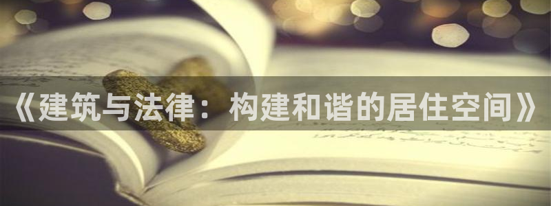 意昂体育3平台注册要钱吗是真的吗：《建筑与法律：构建和谐的居住空间》