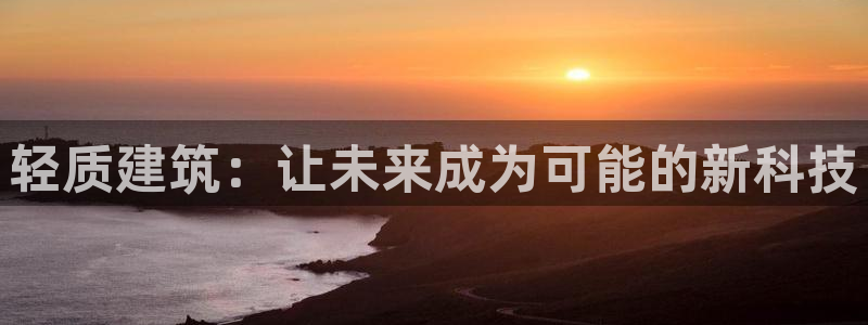 意昂体育3招商电话号码查询是多少：轻质建筑：让未来成为可能的新科技