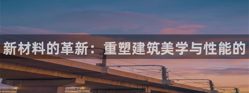 意昂体育3官方客服电话：新材料的革新：重塑建筑美学与性能的