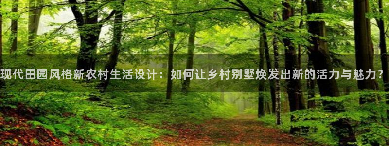 意昂3集团官网首页网址：现代田园风格新农村生活设计：如何让乡村别墅焕发出新的活力