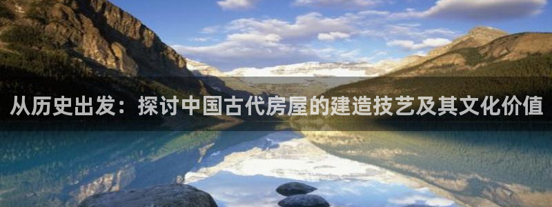 意昂3娱乐：从历史出发：探讨中国古代房屋的建造技艺及其文化价值