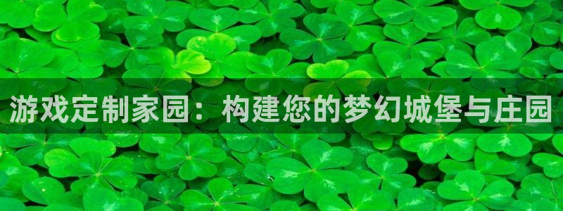 意昂3集团官网网址：游戏定制家园：构建您的梦幻城堡与庄园