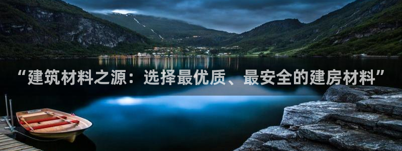 意昂体育3招商电话号码：“建筑材料之源：选择最优质、最安全的建房材料”