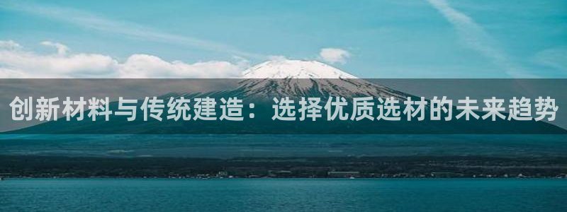 意昂3科技：创新材料与传统建造：选择优质选材的未来趋势