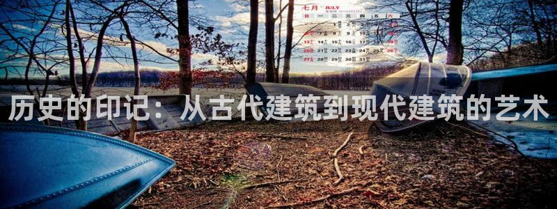 意昂体育3平台假的吗是真的吗：历史的印记：从古代建筑到现代建筑的艺术