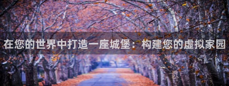 意昂体育3平台假的吗是真的吗吗：在您的世界中打造一座城堡：构建您的虚拟家园