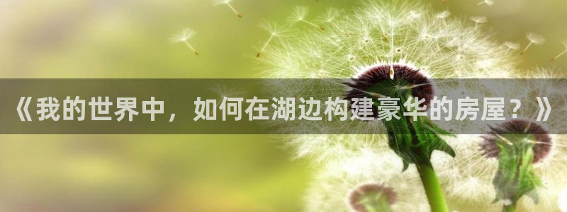 意昂3娱乐网站：《我的世界中，如何在湖边构建豪华的房屋？》