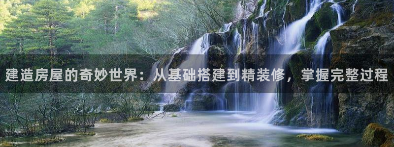 意昂3集团logo：建造房屋的奇妙世界：从基础搭建到精装修，掌握完整过程